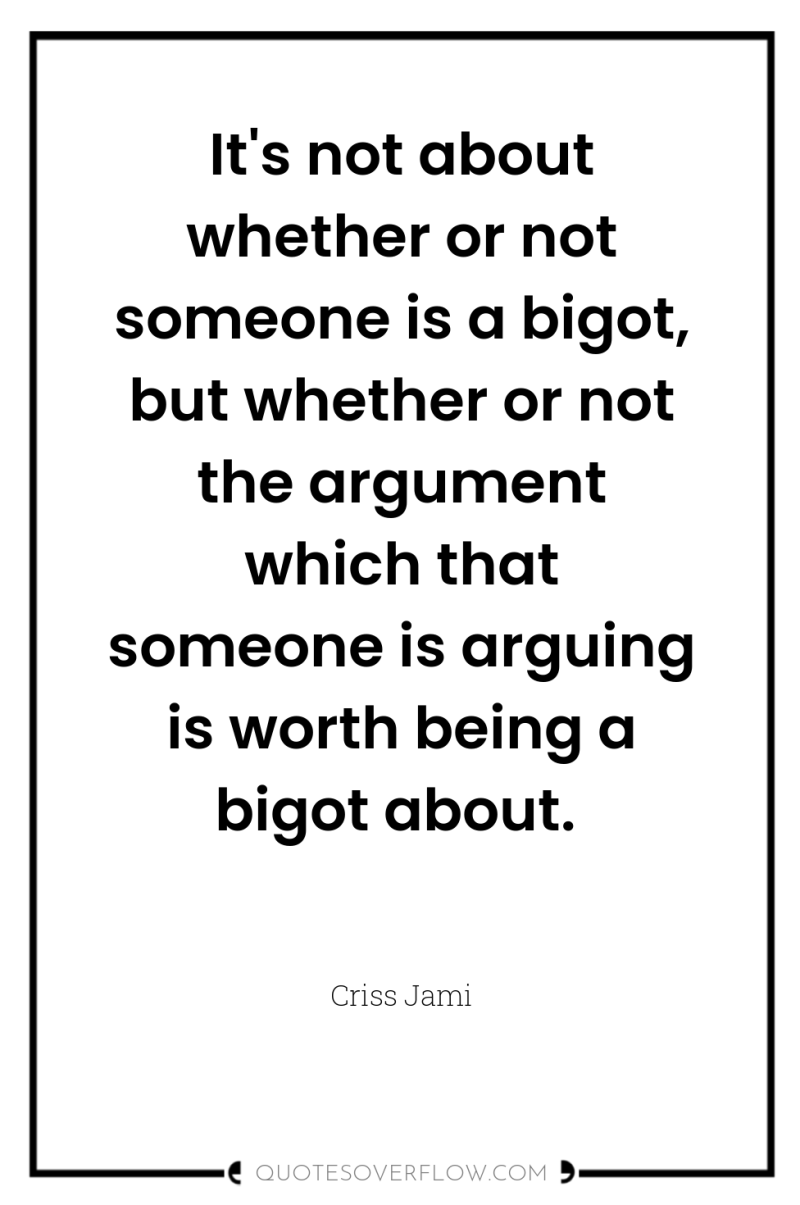 It's not about whether or not someone is a bigot,...