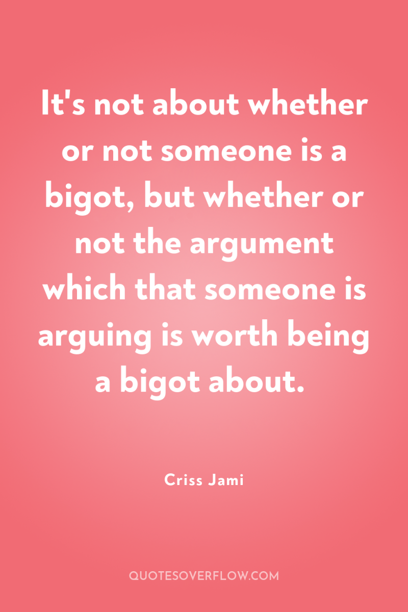 It's not about whether or not someone is a bigot,...