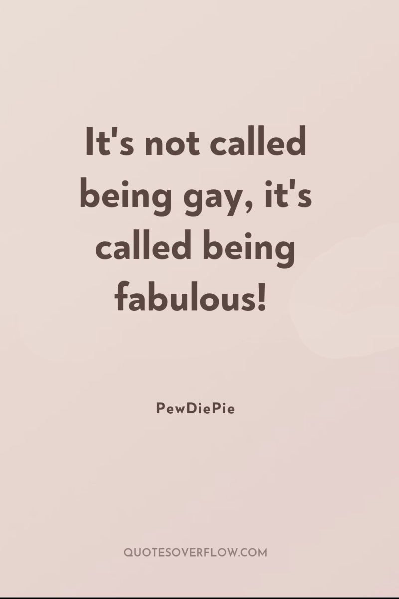 It's not called being gay, it's called being fabulous! 