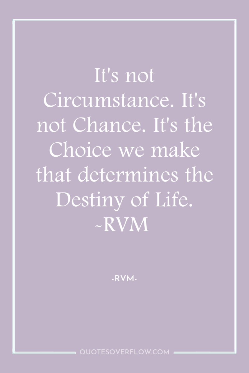 It's not Circumstance. It's not Chance. It's the Choice we...