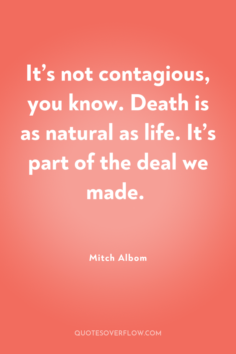 It’s not contagious, you know. Death is as natural as...