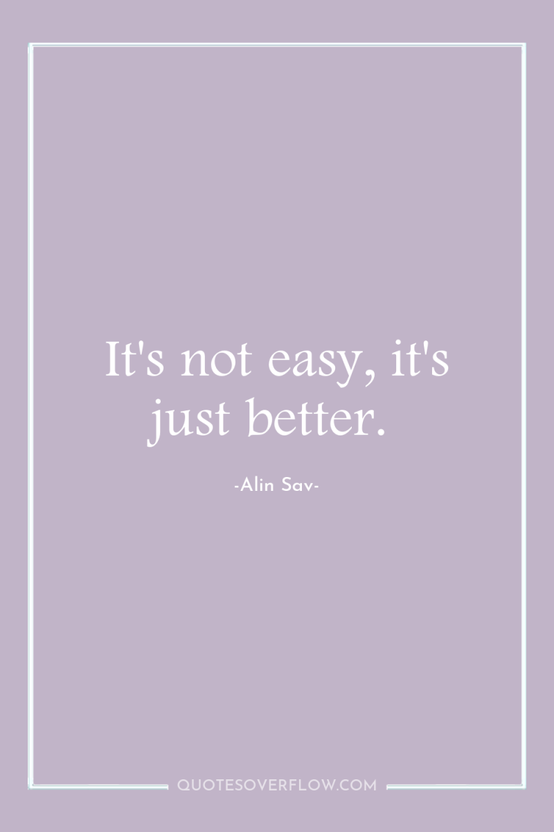 It's not easy, it's just better. 