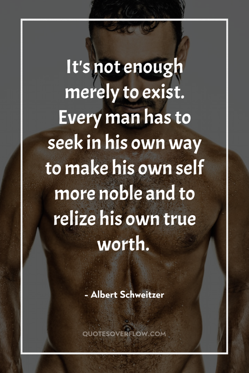 It's not enough merely to exist. Every man has to...