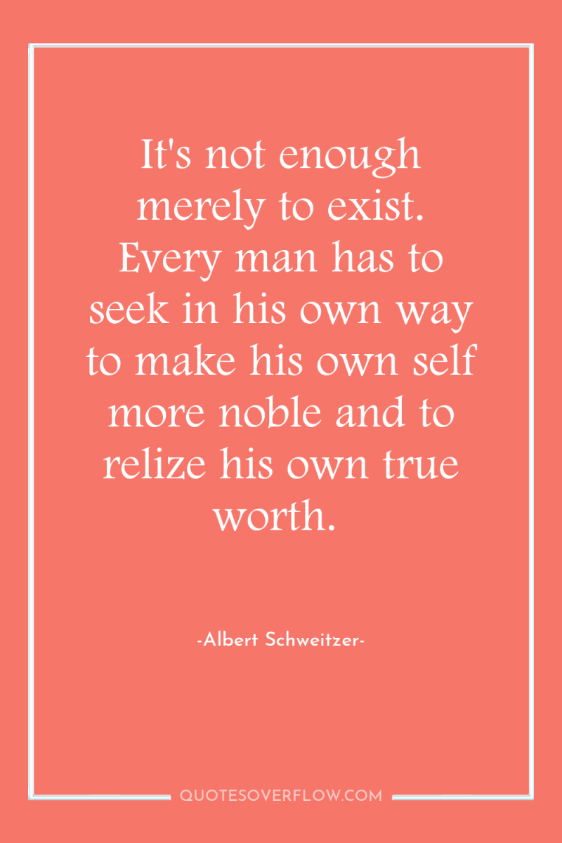 It's not enough merely to exist. Every man has to...