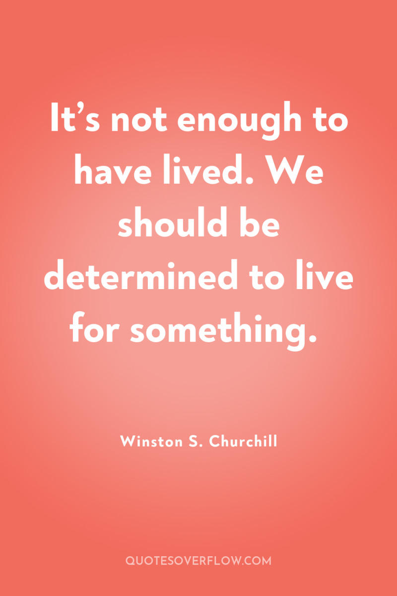 It’s not enough to have lived. We should be determined...