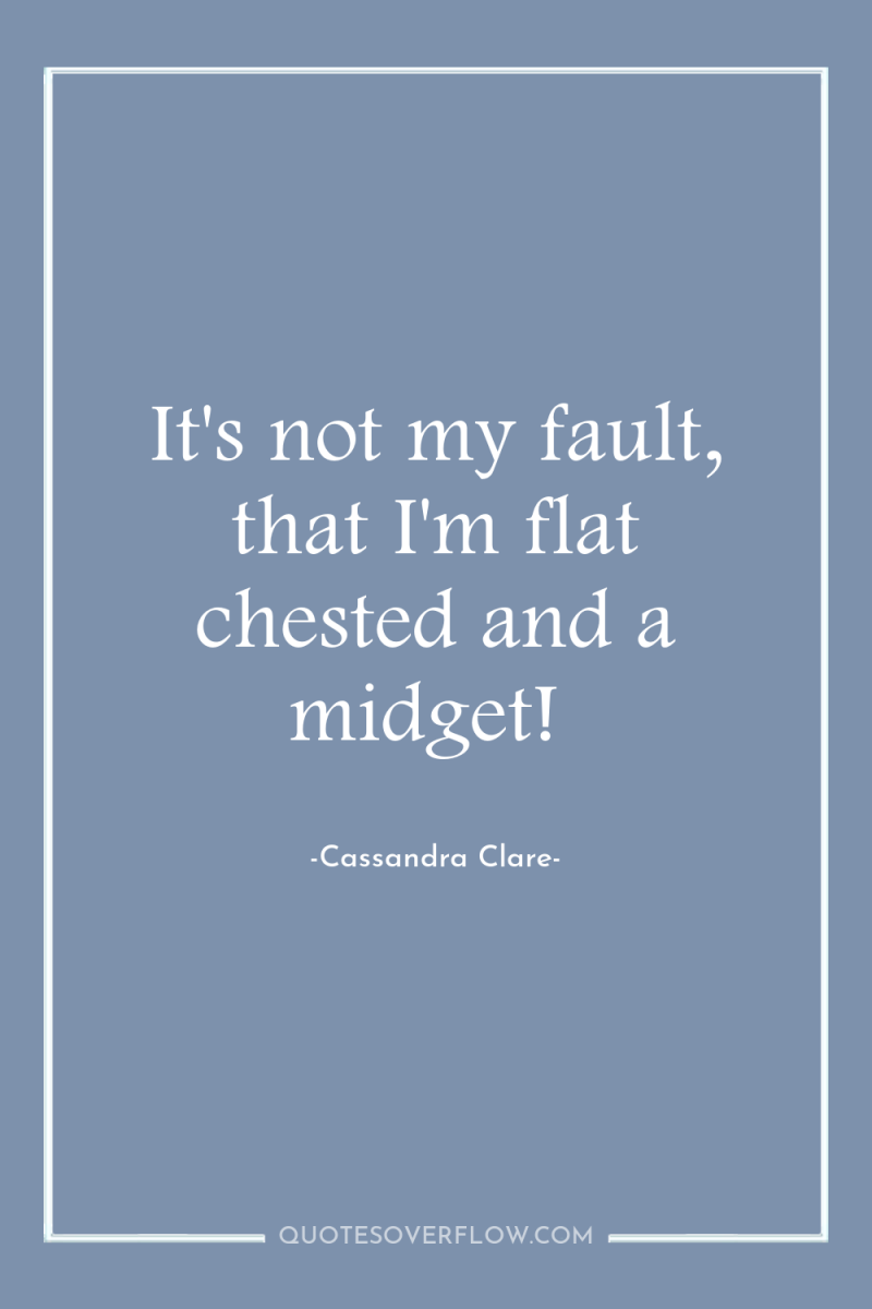 It's not my fault, that I'm flat chested and a...