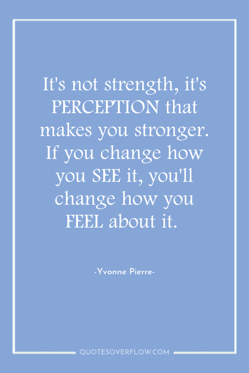 It's not strength, it's PERCEPTION that makes you stronger. If...