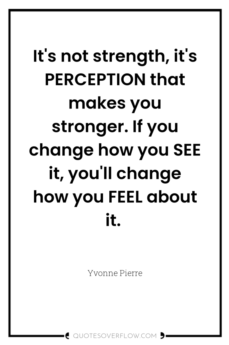 It's not strength, it's PERCEPTION that makes you stronger. If...