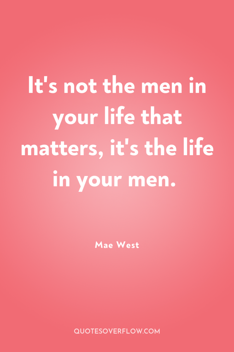 It's not the men in your life that matters, it's...