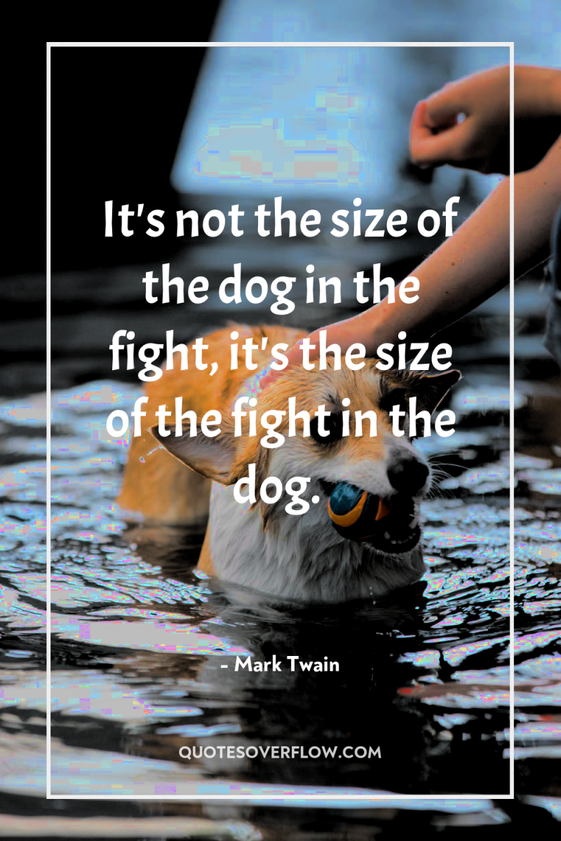 It's not the size of the dog in the fight,...
