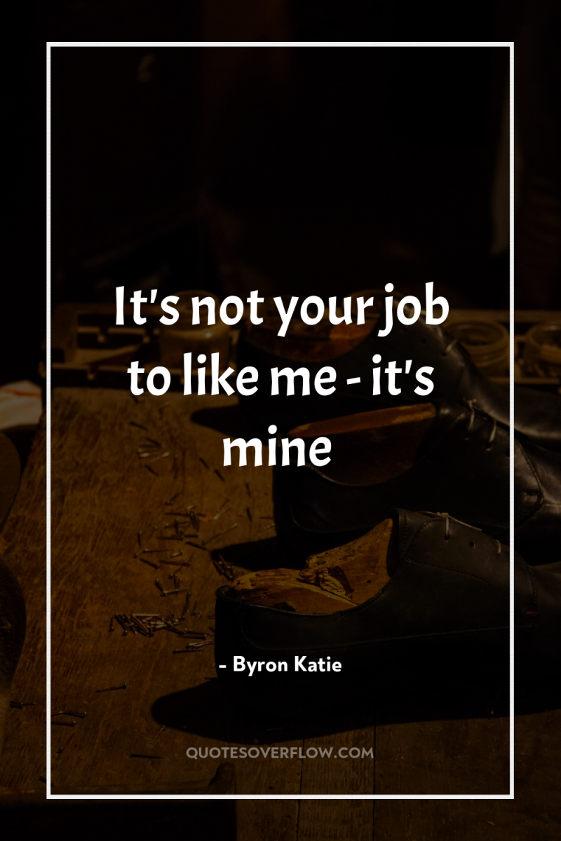 It's not your job to like me - it's mine 