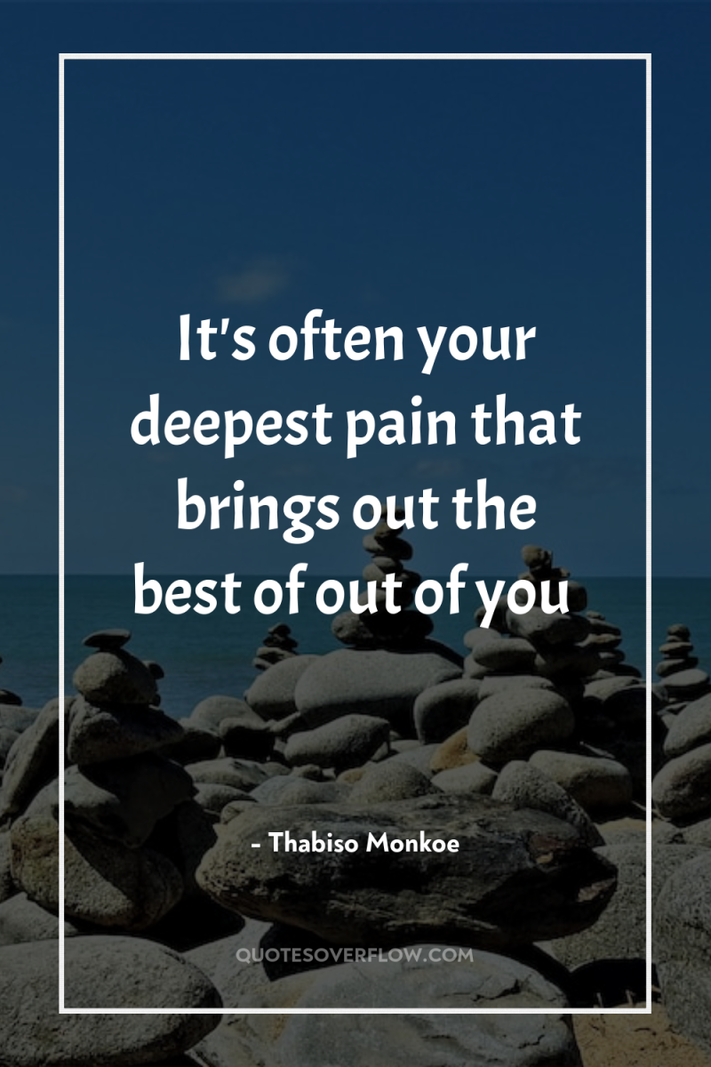 It's often your deepest pain that brings out the best...