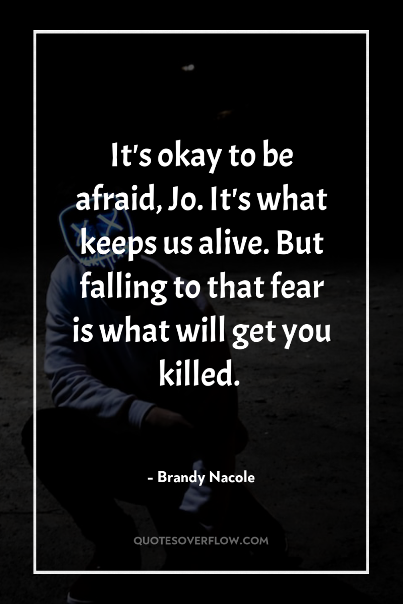 It's okay to be afraid, Jo. It's what keeps us...