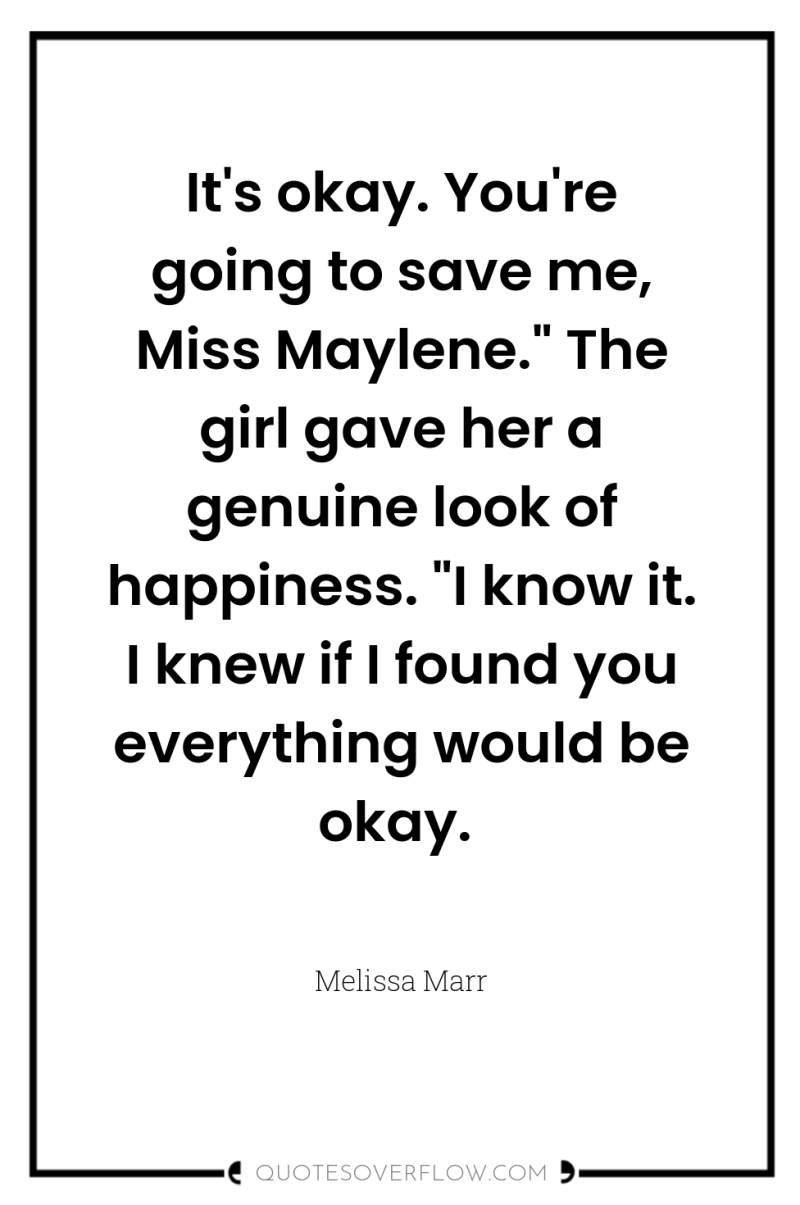 It's okay. You're going to save me, Miss Maylene.