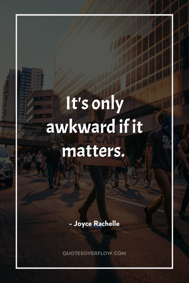 It's only awkward if it matters. 