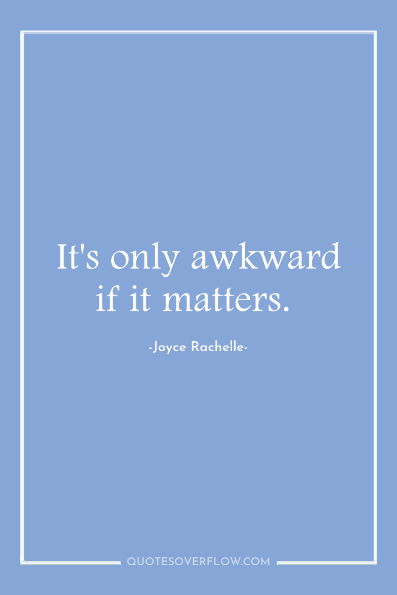 It's only awkward if it matters. 