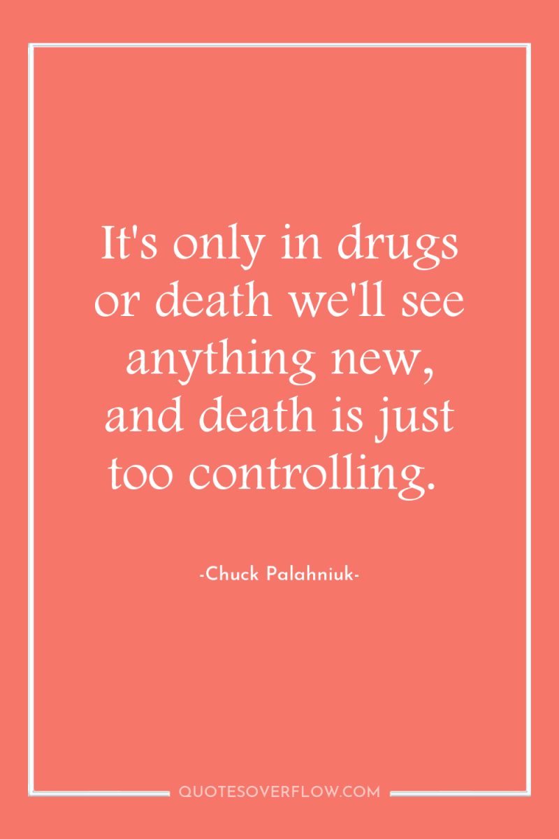 It's only in drugs or death we'll see anything new,...