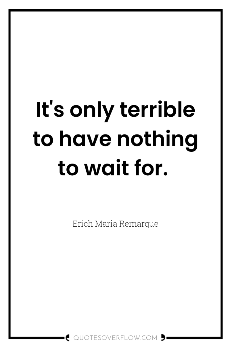 It's only terrible to have nothing to wait for. 