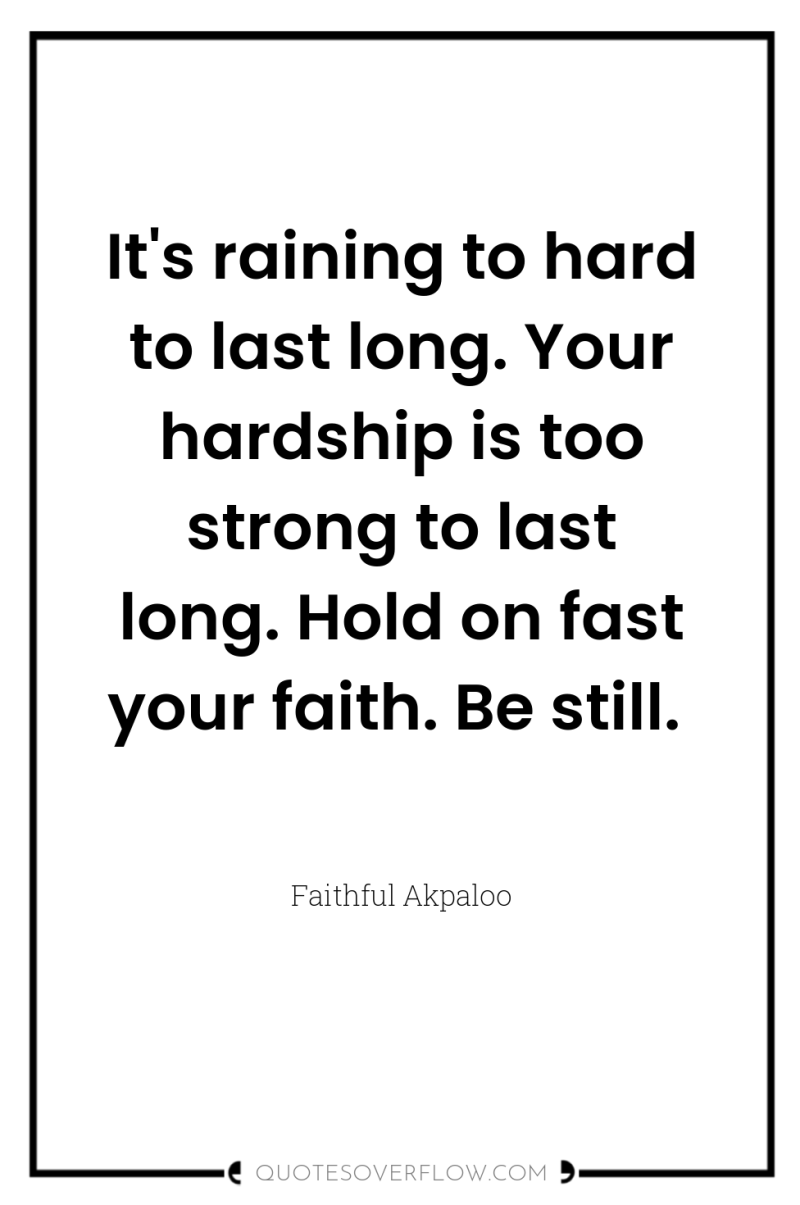 It's raining to hard to last long. Your hardship is...