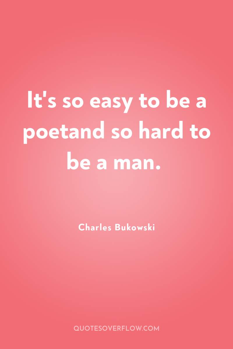 It's so easy to be a poetand so hard to...
