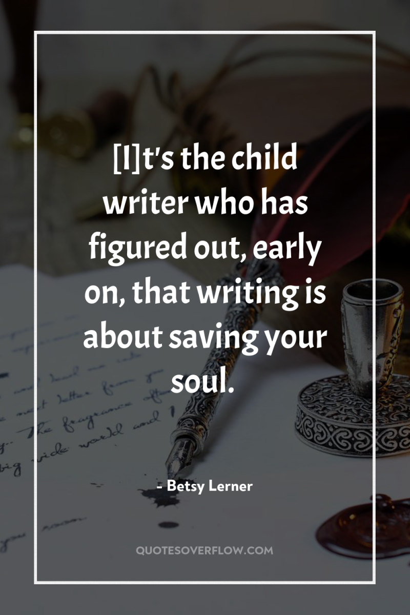[I]t's the child writer who has figured out, early on,...