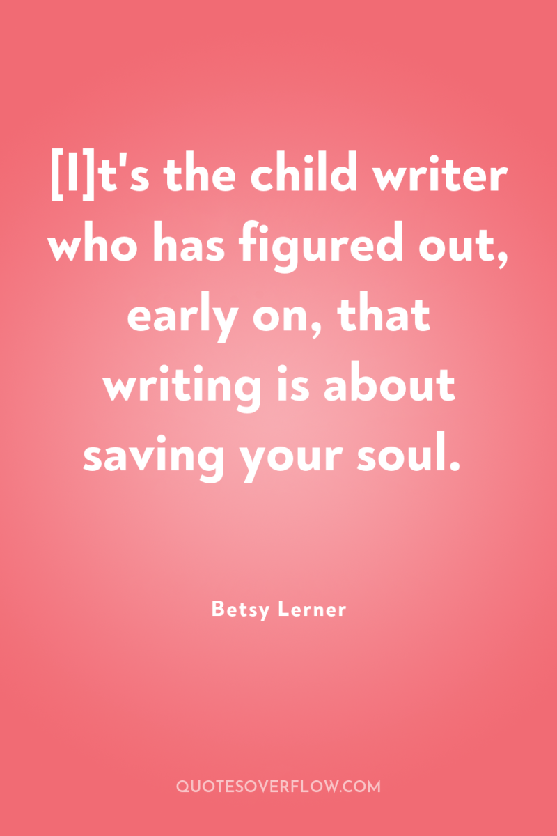 [I]t's the child writer who has figured out, early on,...