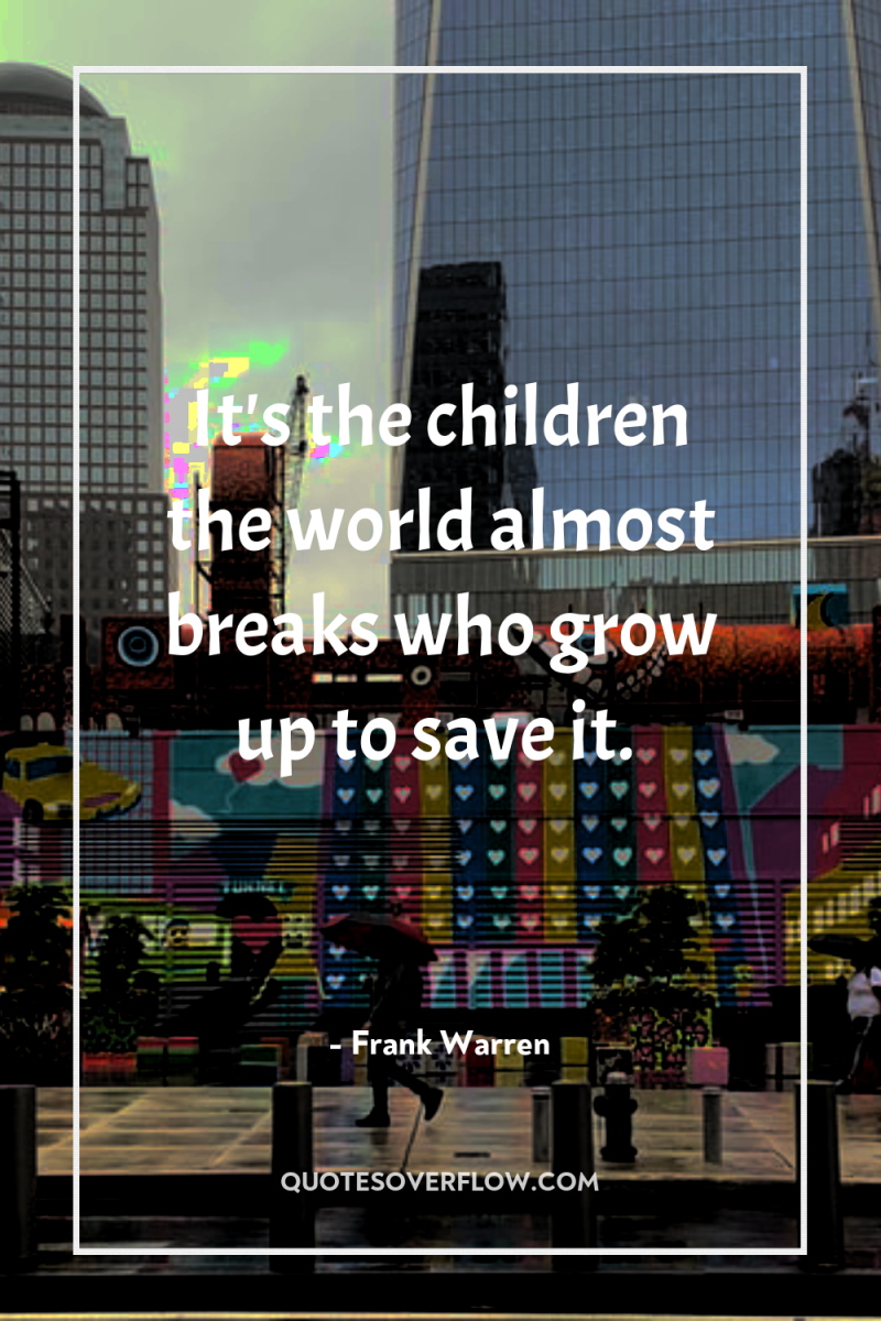 It's the children the world almost breaks who grow up...
