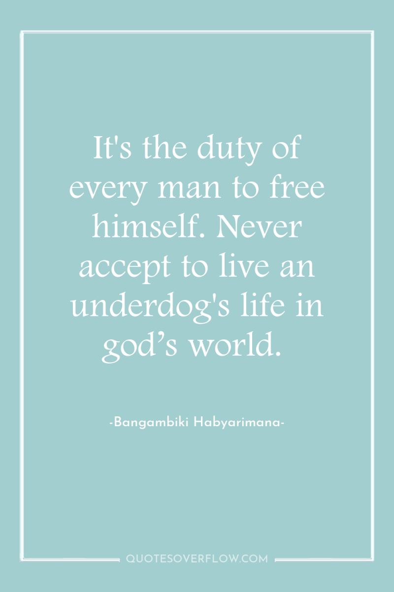 It's the duty of every man to free himself. Never...