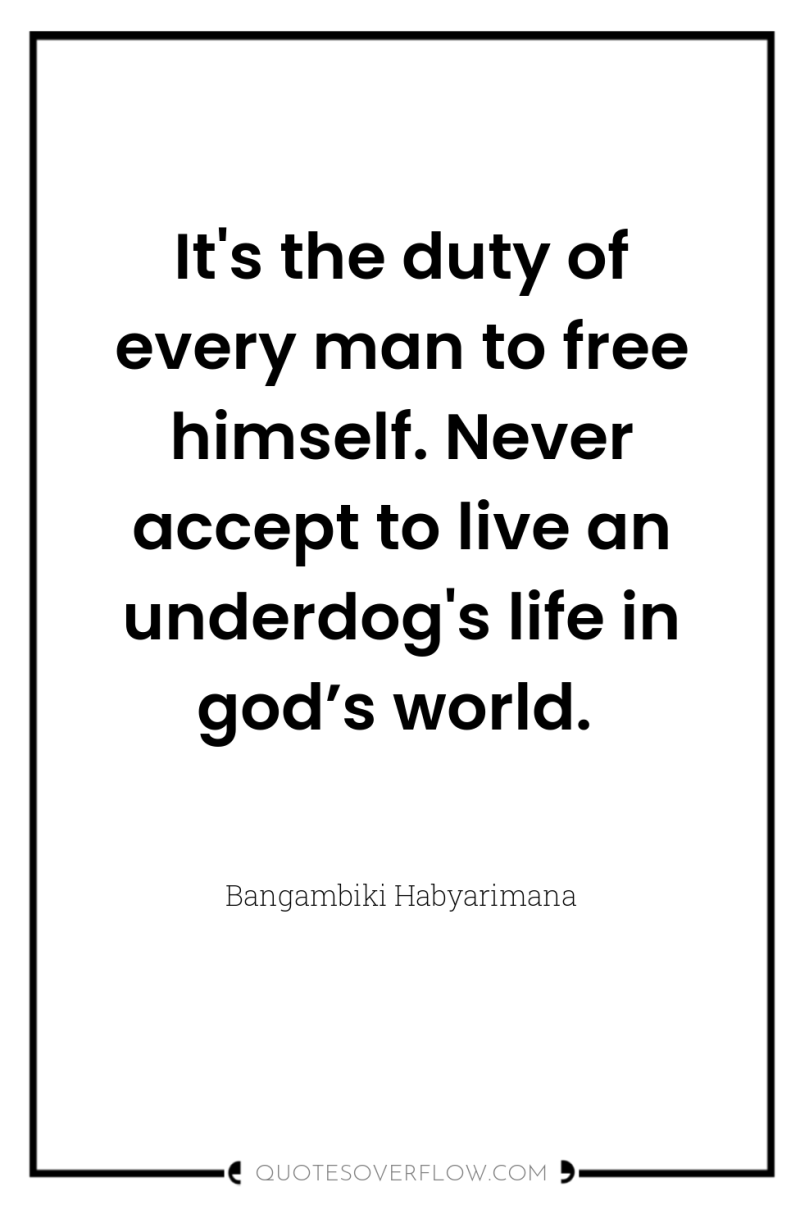 It's the duty of every man to free himself. Never...
