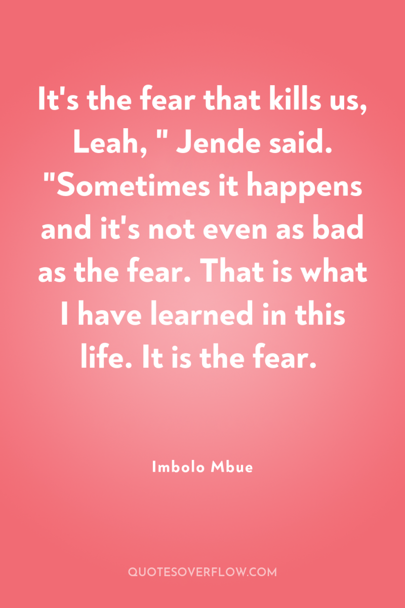 It's the fear that kills us, Leah, 
