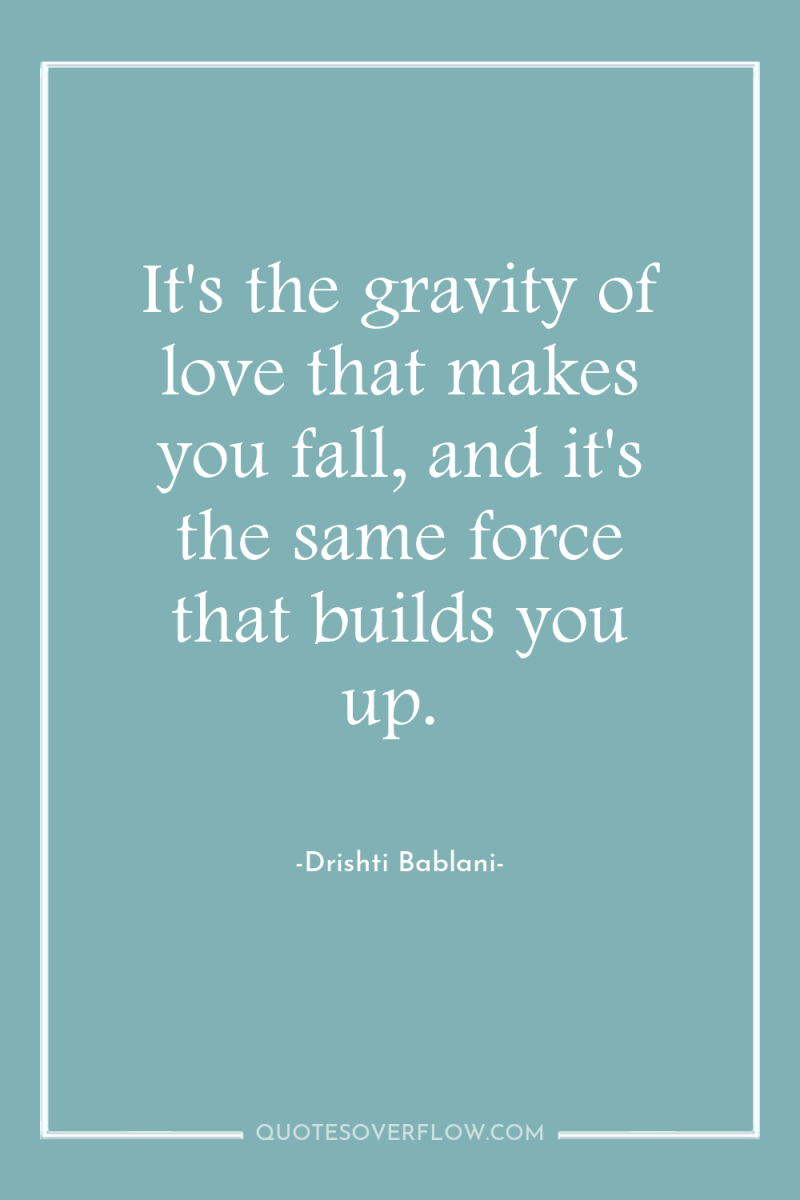 It's the gravity of love that makes you fall, and...