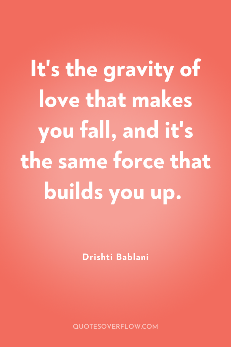 It's the gravity of love that makes you fall, and...