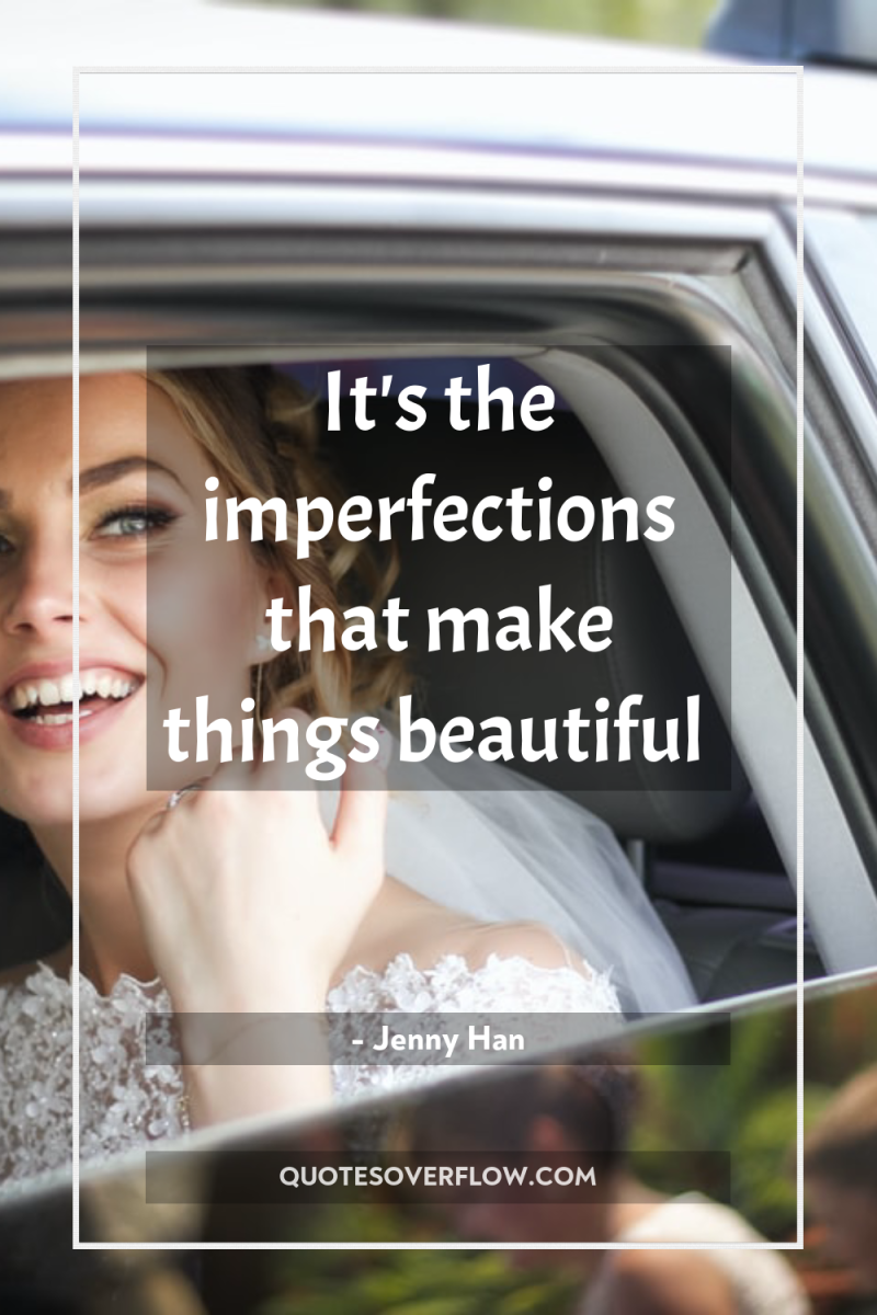 It's the imperfections that make things beautiful 