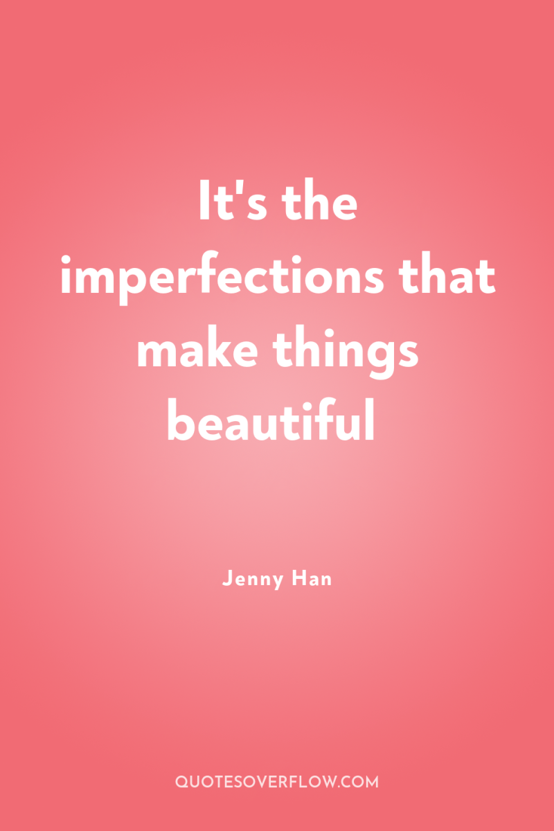 It's the imperfections that make things beautiful 