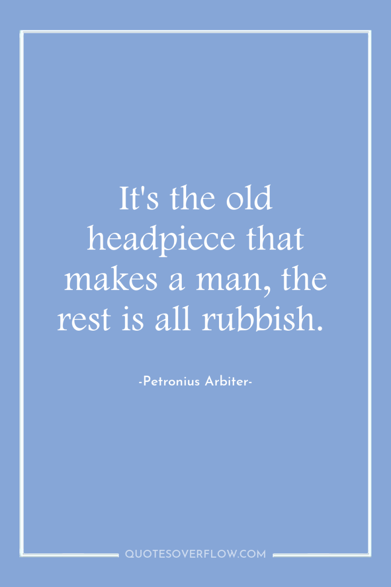 It's the old headpiece that makes a man, the rest...