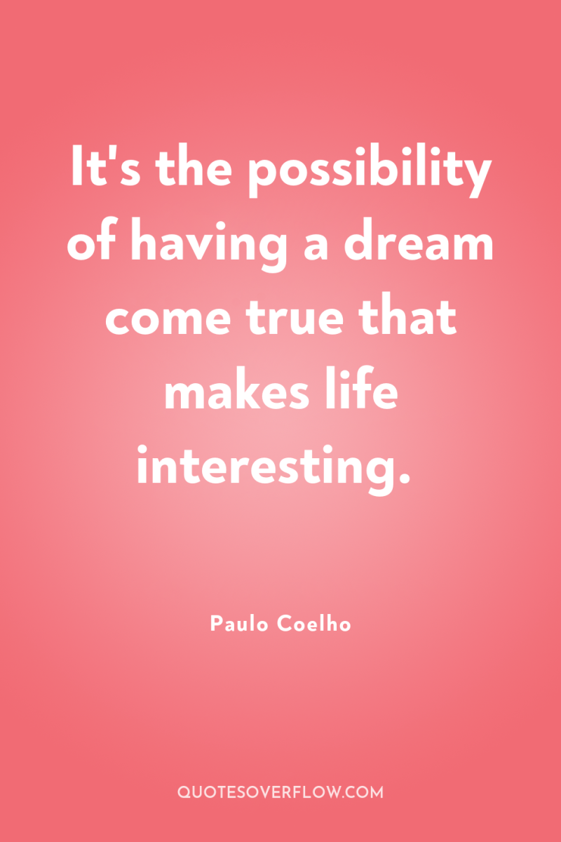 It's the possibility of having a dream come true that...