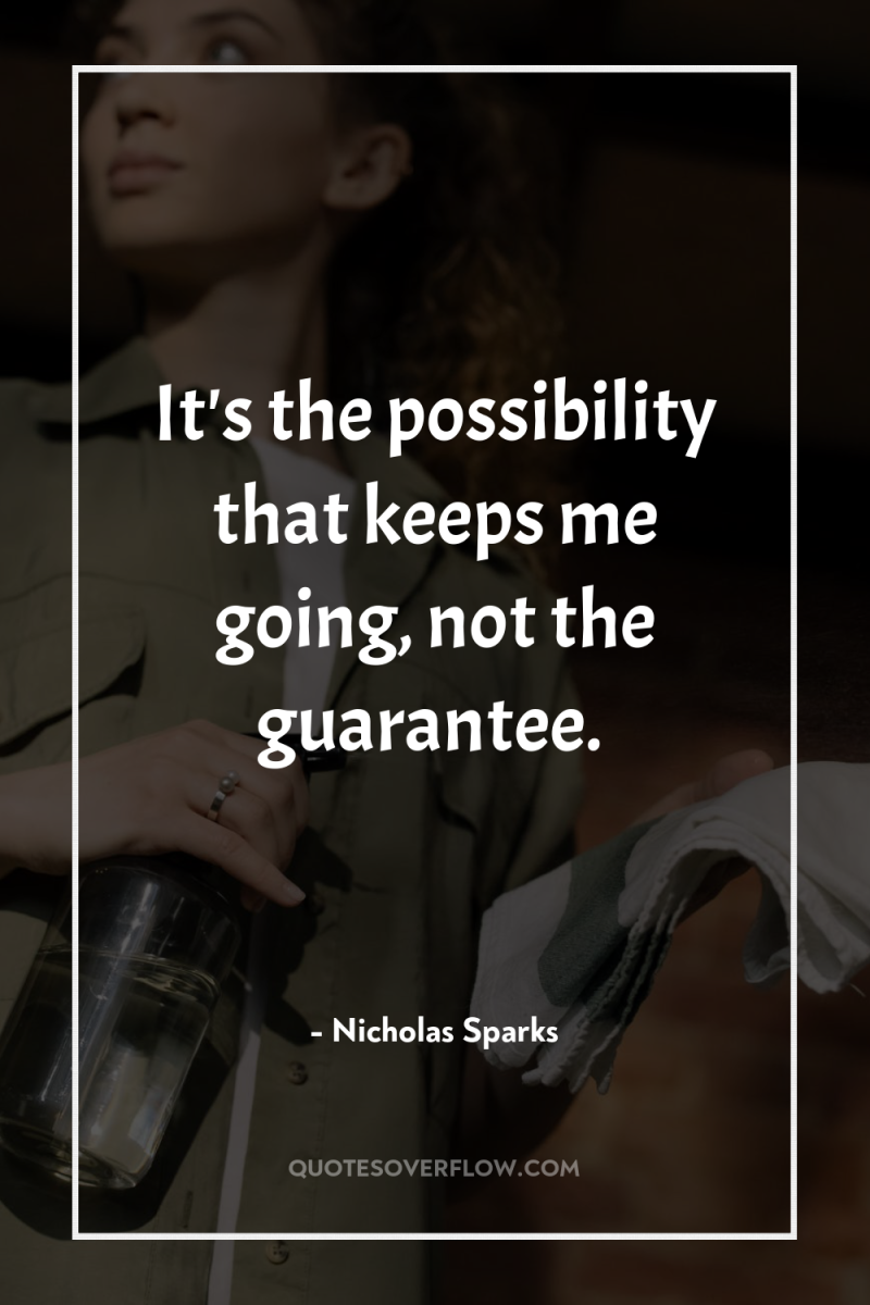 It's the possibility that keeps me going, not the guarantee. 