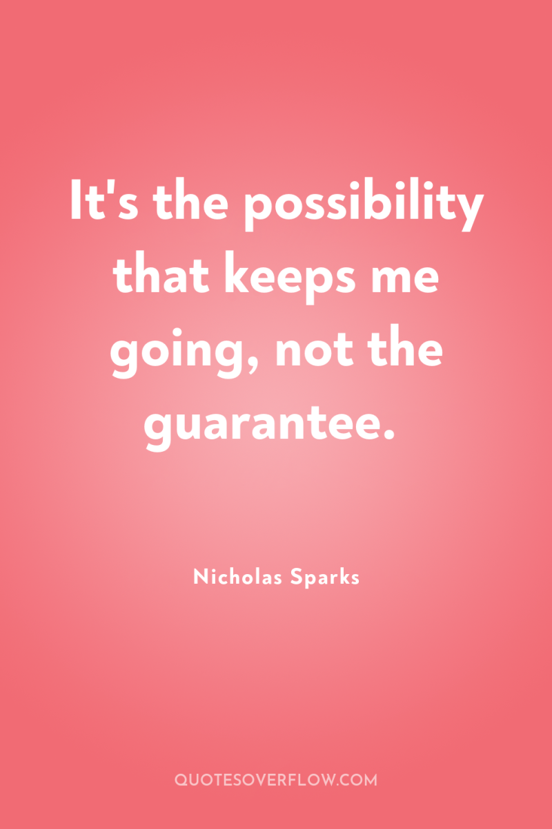 It's the possibility that keeps me going, not the guarantee. 