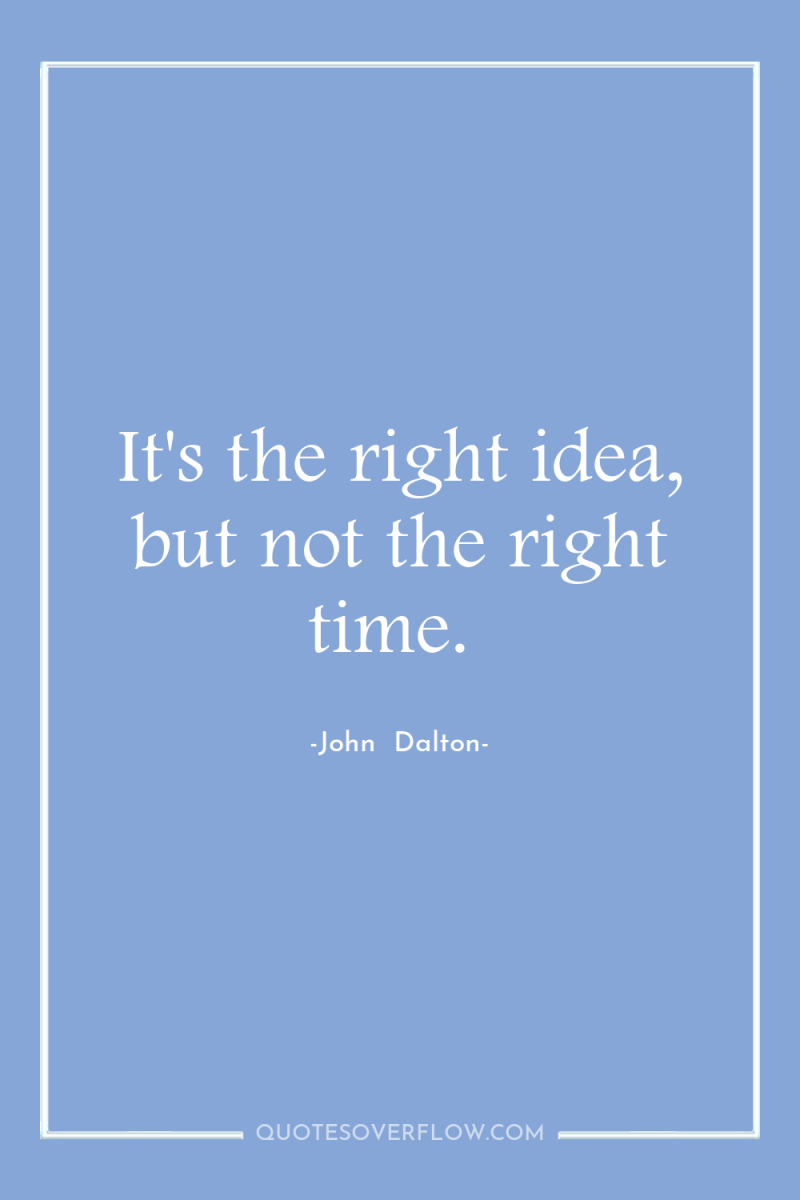 It's the right idea, but not the right time. 