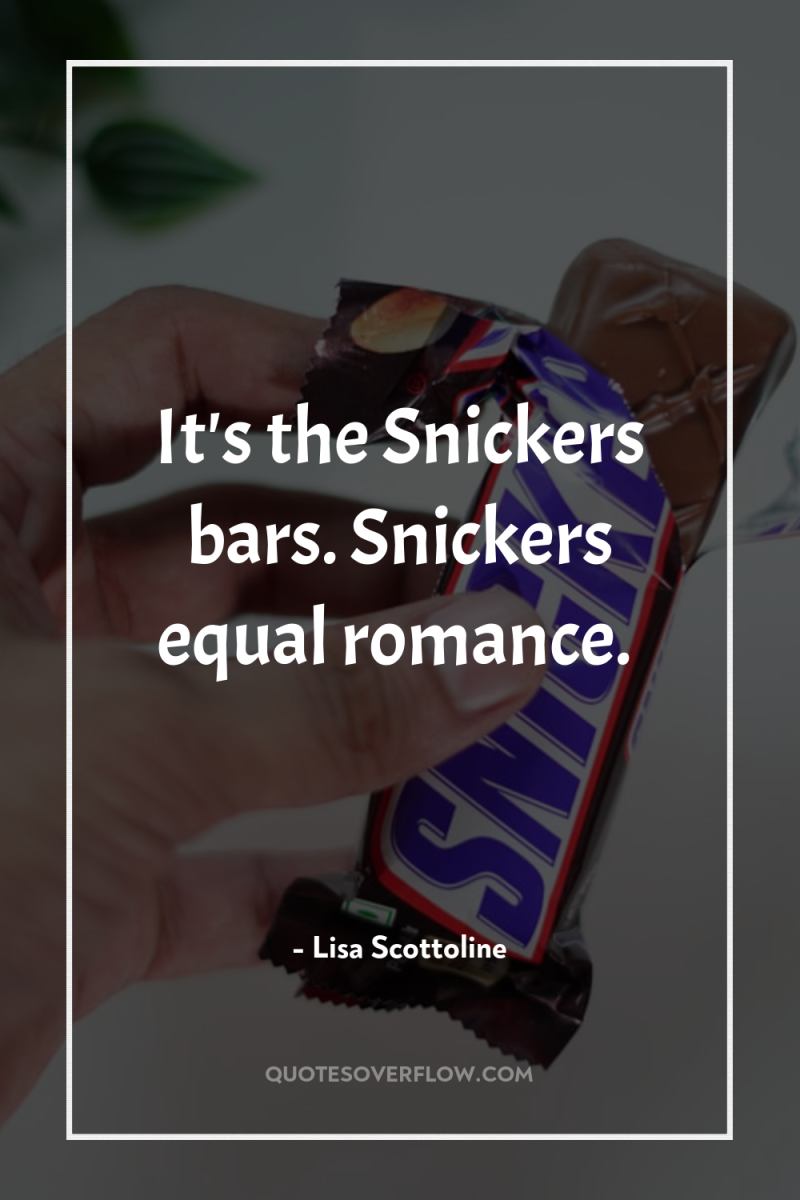 It's the Snickers bars. Snickers equal romance. 