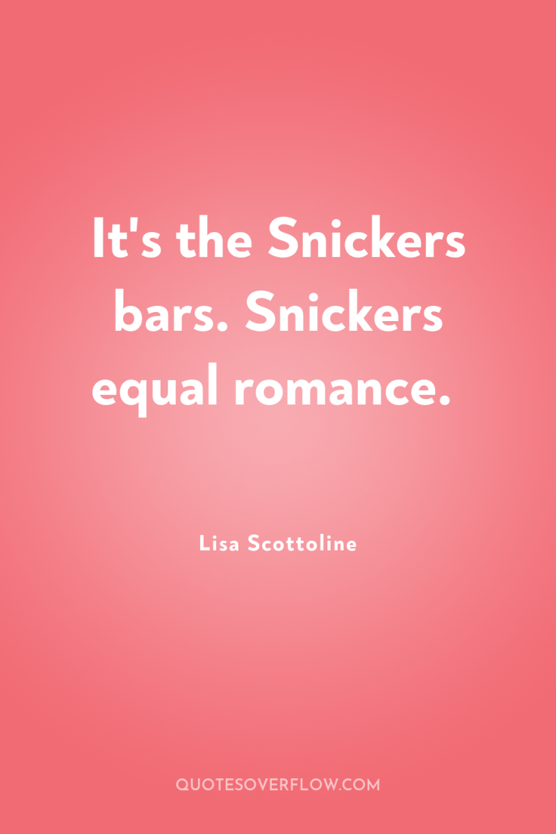 It's the Snickers bars. Snickers equal romance. 