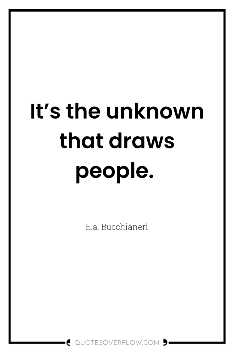 It’s the unknown that draws people. 