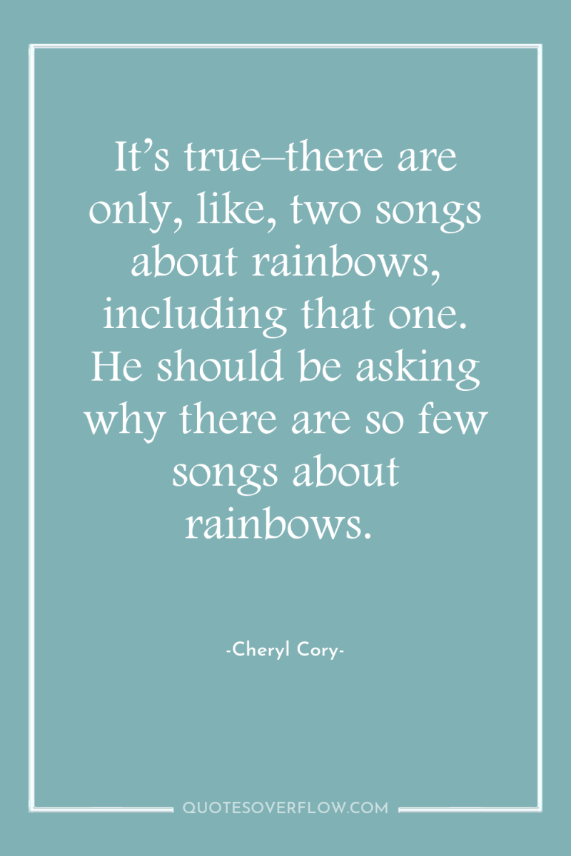 It’s true–there are only, like, two songs about rainbows, including...