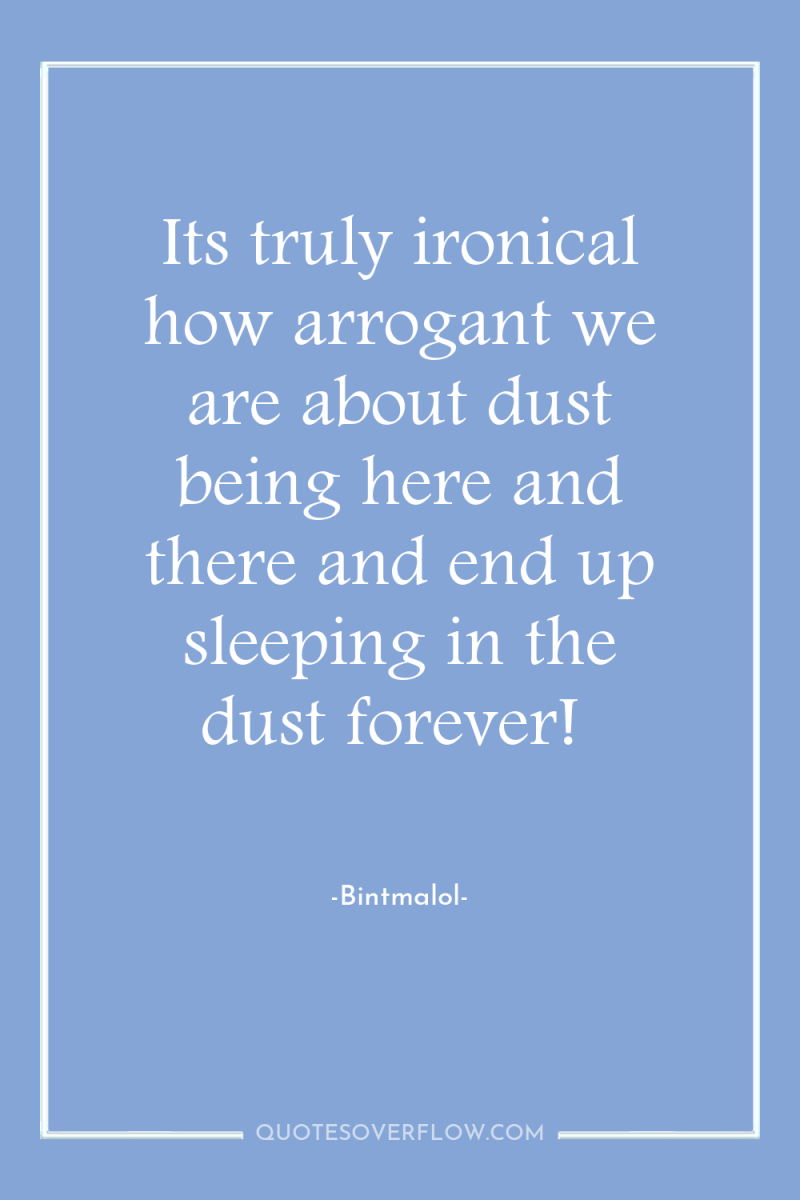 Its truly ironical how arrogant we are about dust being...