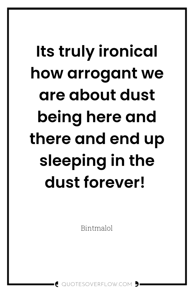 Its truly ironical how arrogant we are about dust being...