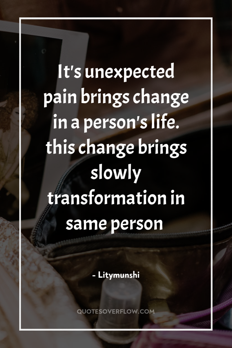 It's unexpected pain brings change in a person's life. this...