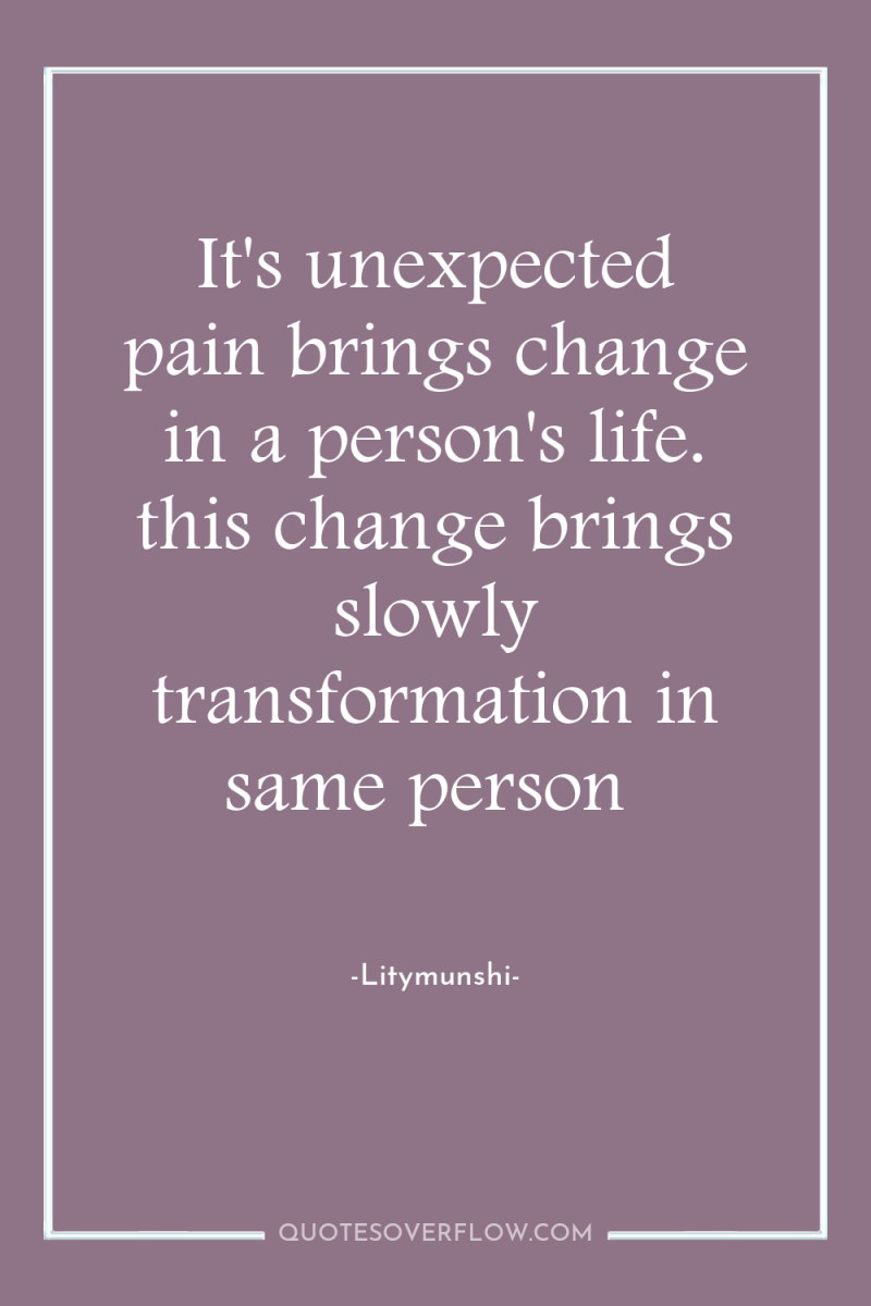 It's unexpected pain brings change in a person's life. this...