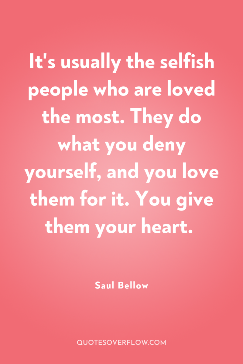 It's usually the selfish people who are loved the most....