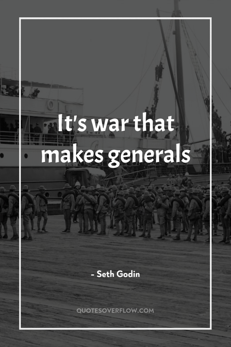 It's war that makes generals 