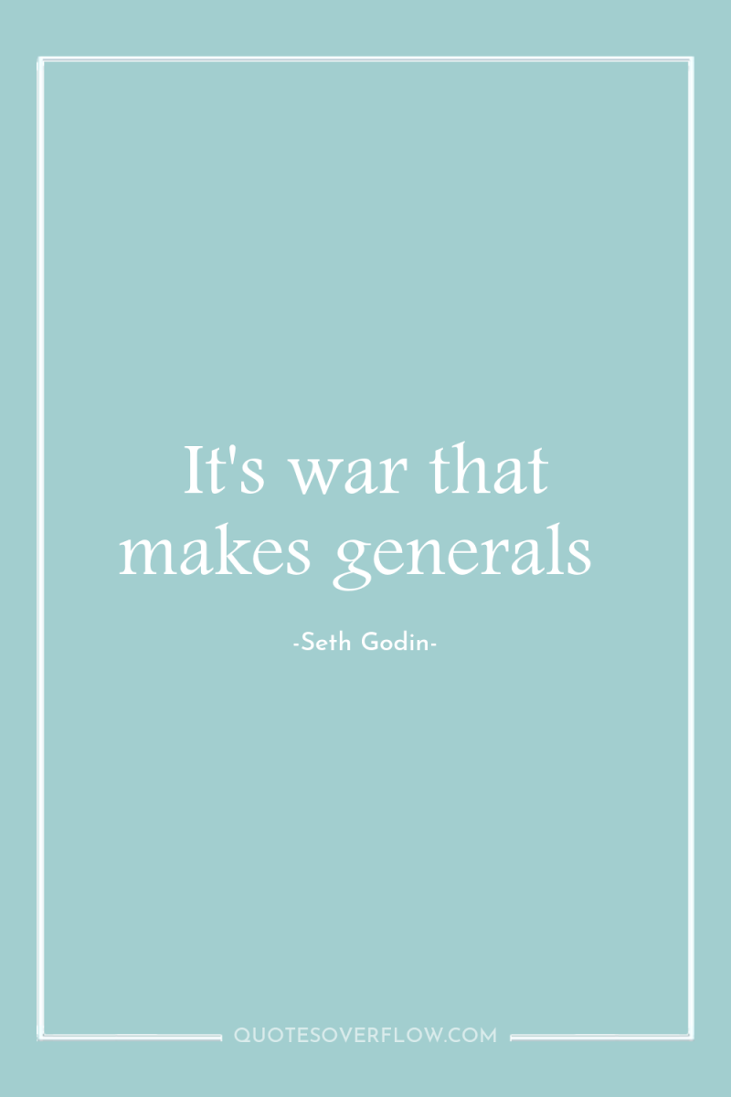 It's war that makes generals 